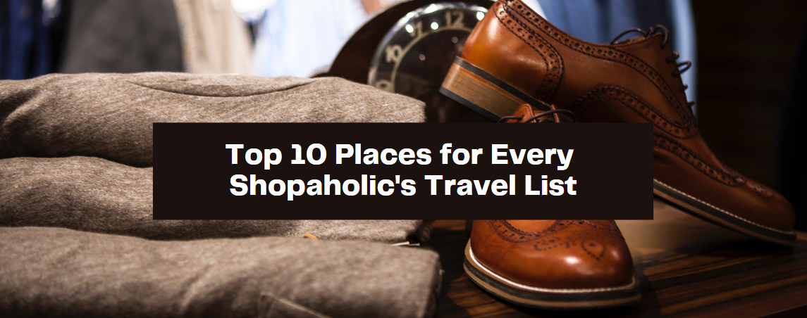 Top 10 Places for Every Shopaholic's Travel List