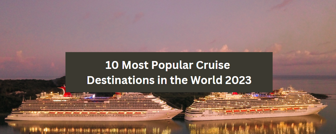 10 Most Popular Cruise Destinations in the World 2023