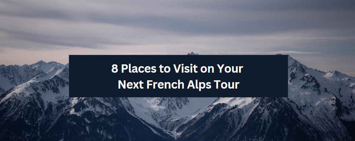 8 Places to Visit on Your Next French Alps Tour