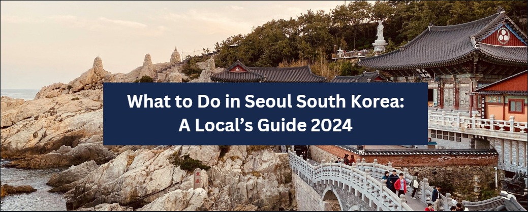 What to Do in Seoul South Korea: A Local’s Guide 2024