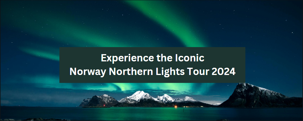 Experience the Iconic Norway Northern Lights Tour 2024